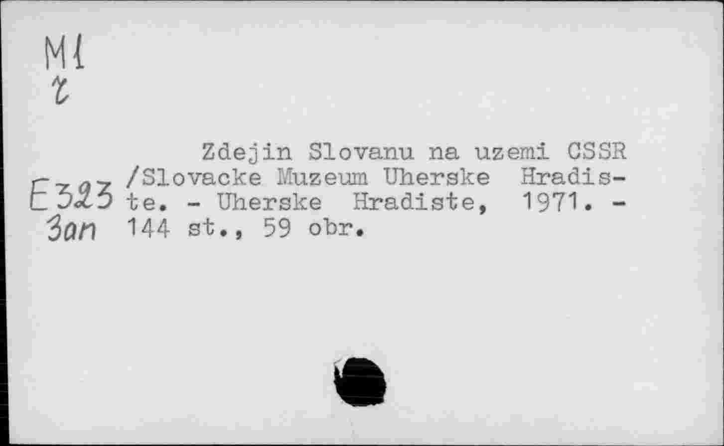 ﻿Zdejin Slovanu na uzemi CSSR r- /Slovacke Muzeum Uherske Hradis-te. - Uherske Hradiste, 1971. -ЗОИ 144 st., 59 obr.